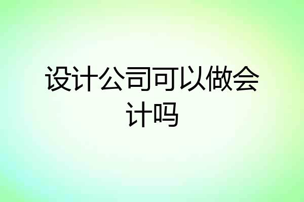 设计公司可以做会计吗