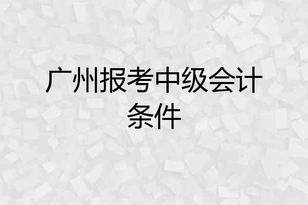广州报考中级会计条件