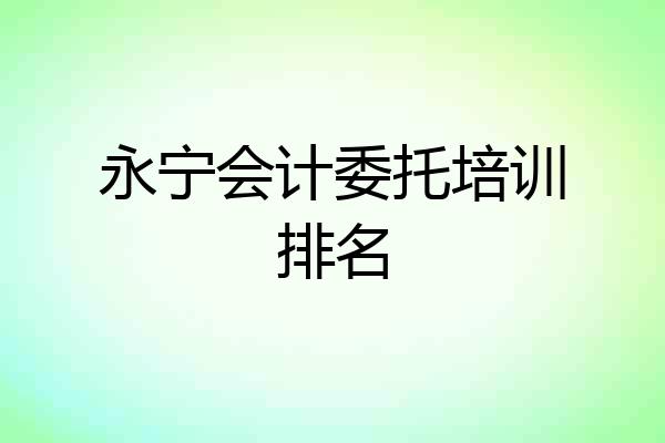永宁会计委托培训排名