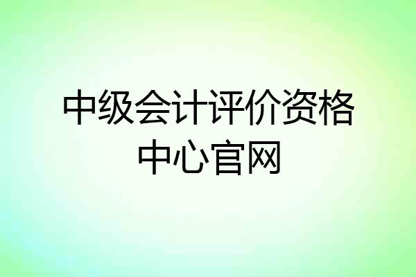 中级会计评价资格中心官网