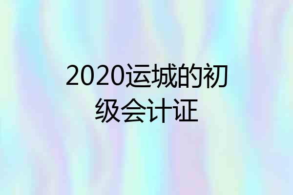 2020运城的初级会计证