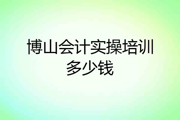 博山会计实操培训多少钱