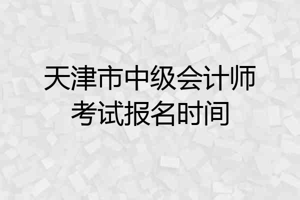 天津市中级会计师考试报名时间