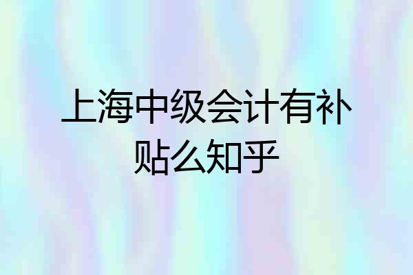 上海中级会计有补贴么知乎