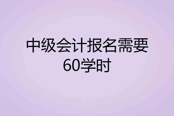 中级会计报名需要60学时