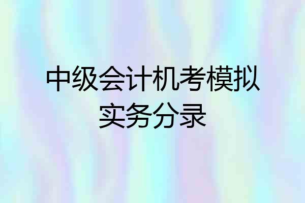 中级会计机考模拟实务分录