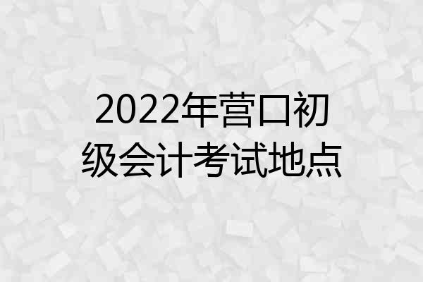 2022年营口初级会计考试地点