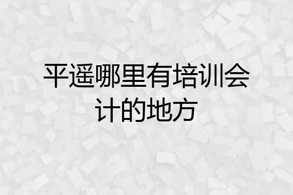平遥哪里有培训会计的地方