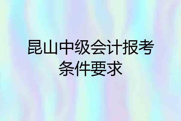 昆山中级会计报考条件要求