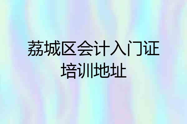 荔城区会计入门证培训地址