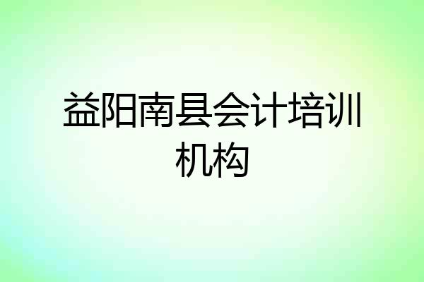益阳南县会计培训机构