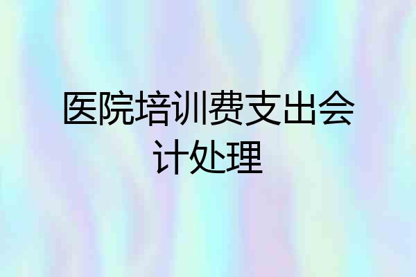 医院培训费支出会计处理