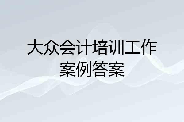 大众会计培训工作案例答案