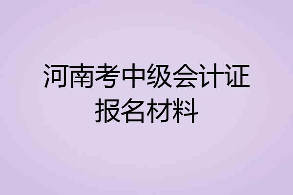 河南考中级会计证报名材料