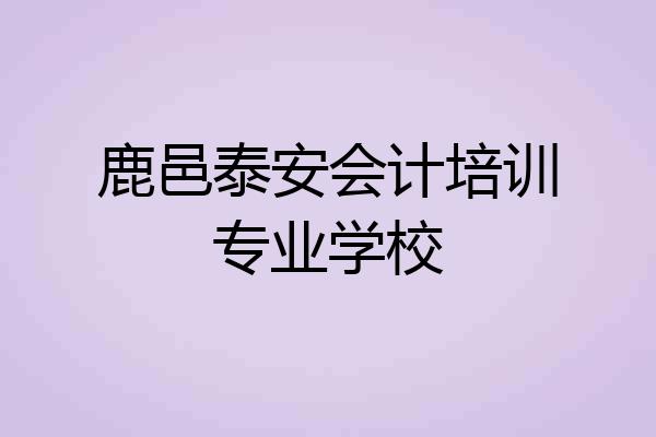 鹿邑泰安会计培训专业学校