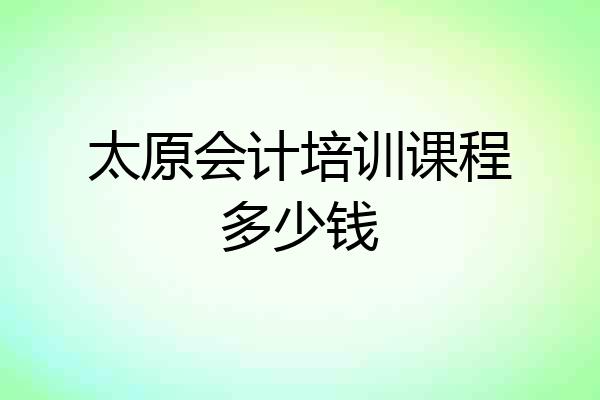 太原会计培训课程多少钱