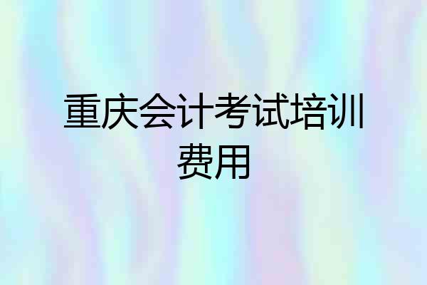重庆会计考试培训费用
