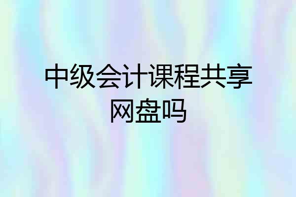 中级会计课程共享网盘吗