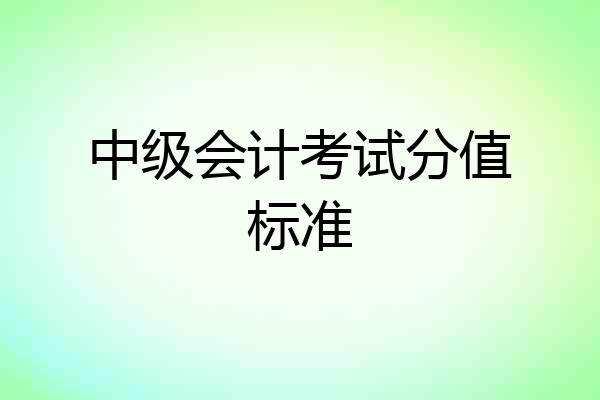 中级会计考试分值标准