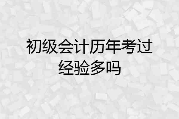 初级会计历年考过经验多吗