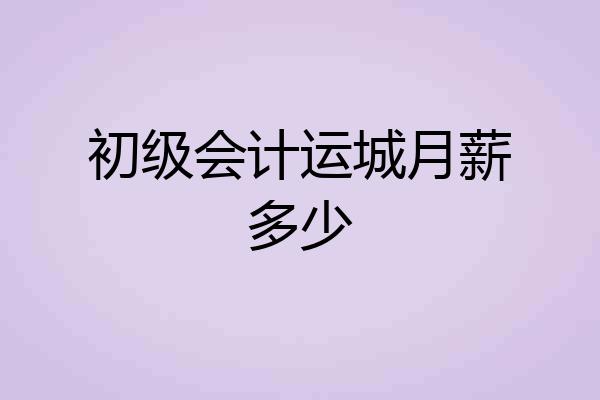 初级会计运城月薪多少