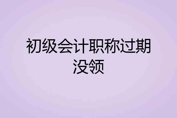 初级会计职称过期没领