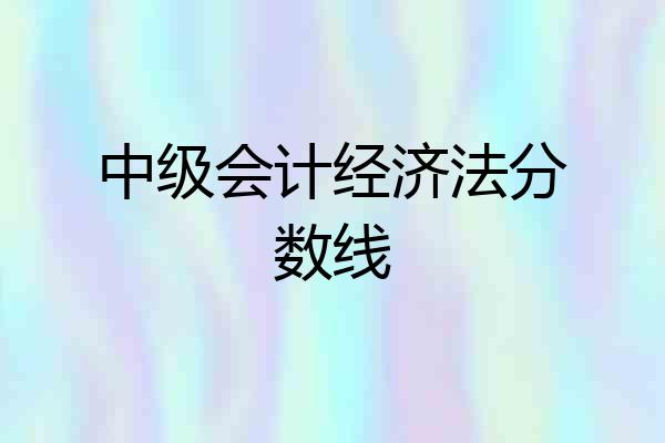 中级会计经济法分数线