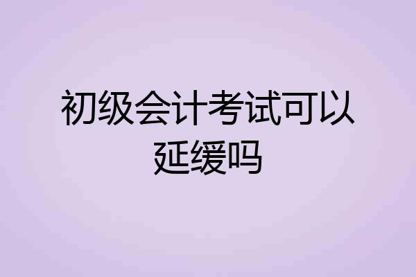 初级会计考试可以延缓吗