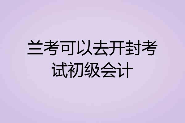 兰考可以去开封考试初级会计