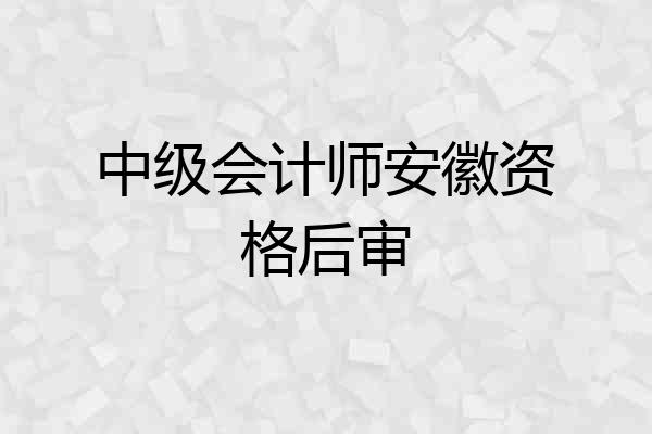 中级会计师安徽资格后审