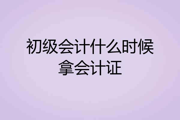 初级会计什么时候拿会计证