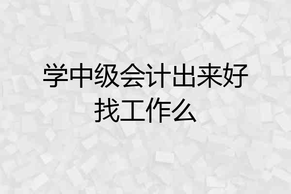 学中级会计出来好找工作么