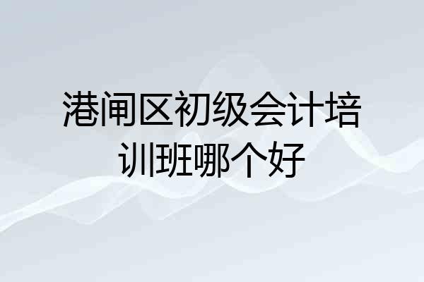 港闸区初级会计培训班哪个好