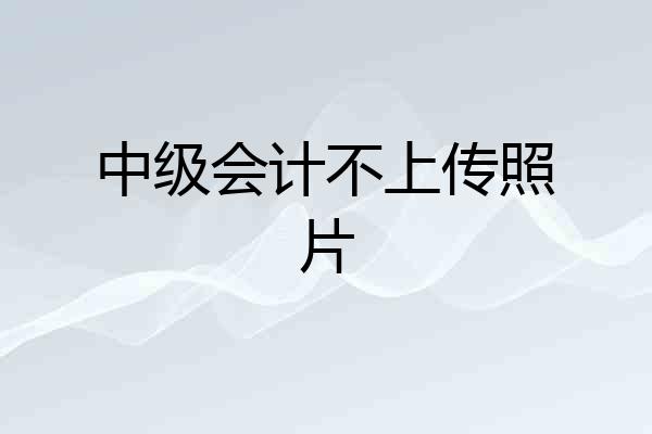 中级会计不上传照片