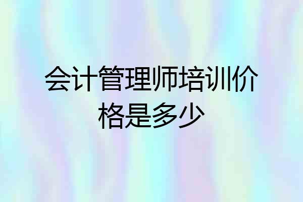 会计管理师培训价格是多少
