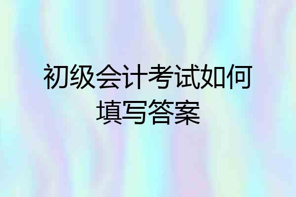 初级会计考试如何填写答案