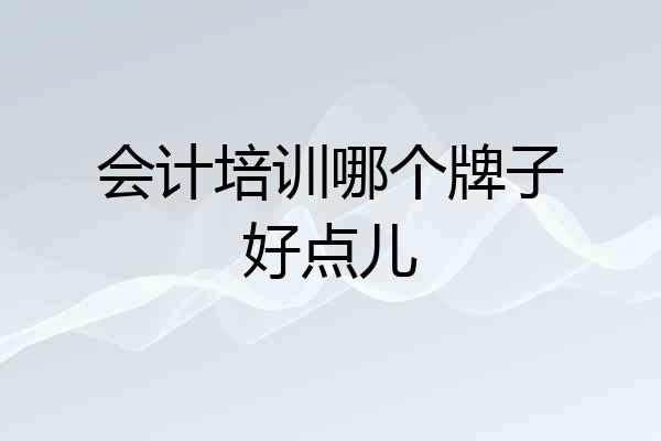 会计培训哪个牌子好点儿