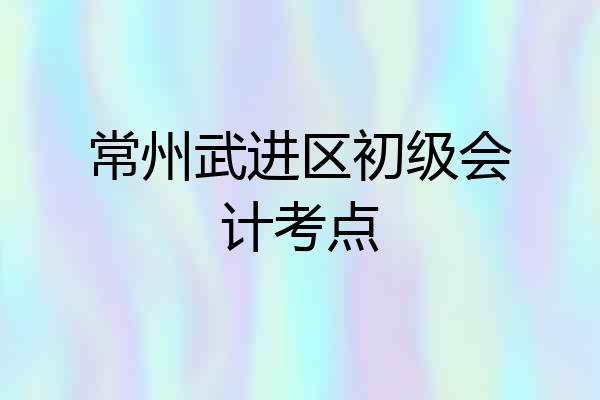 常州武进区初级会计考点