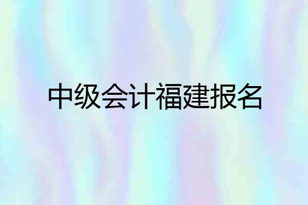 中级会计福建报名
