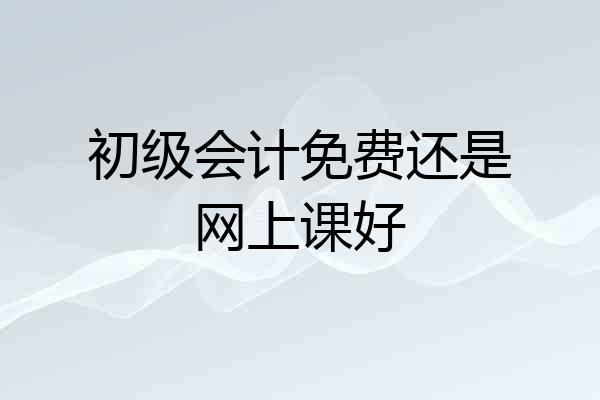 初级会计免费还是网上课好
