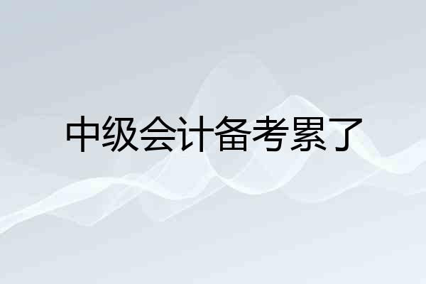 中级会计备考累了