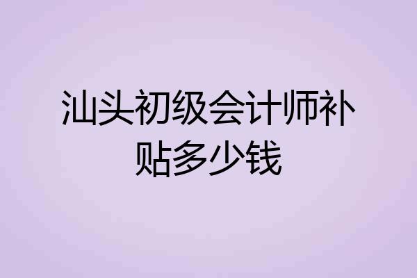 汕头初级会计师补贴多少钱