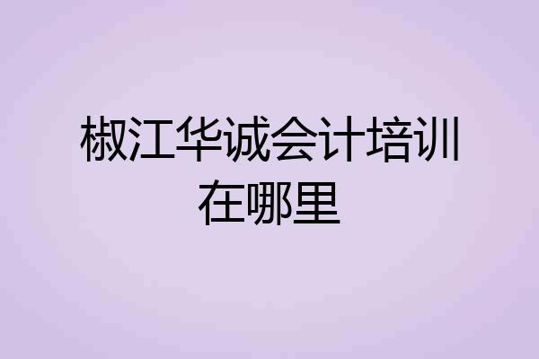 椒江华诚会计培训在哪里