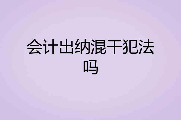 会计出纳混干犯法吗