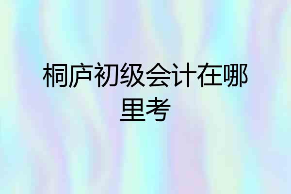 桐庐初级会计在哪里考