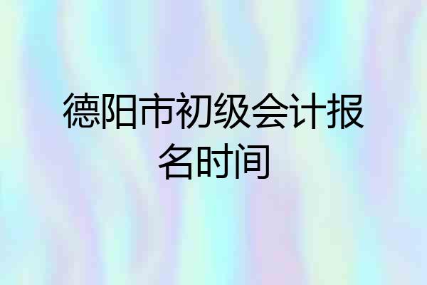 德阳市初级会计报名时间