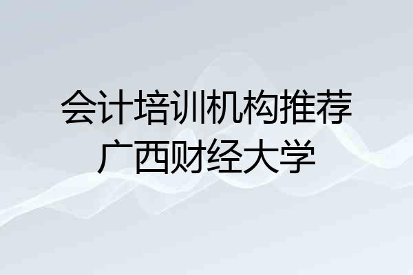 会计培训机构推荐广西财经大学