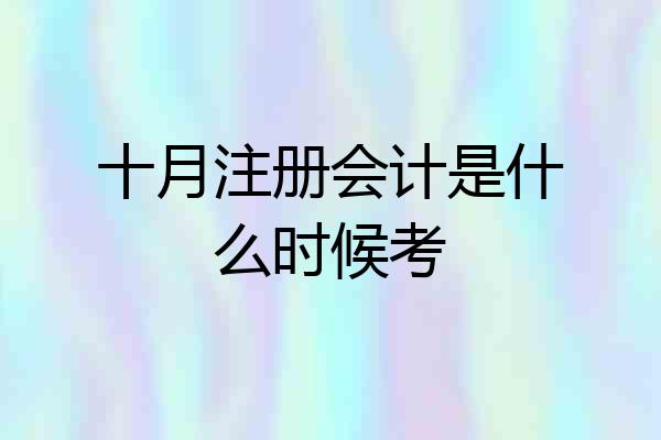 十月注册会计是什么时候考