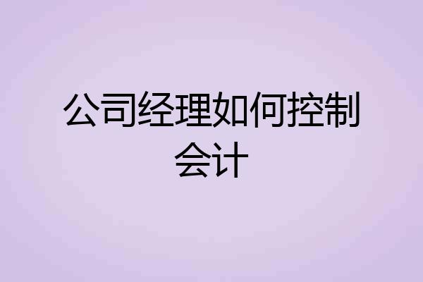 公司经理如何控制会计