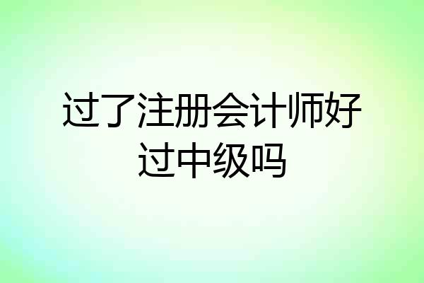 过了注册会计师好过中级吗